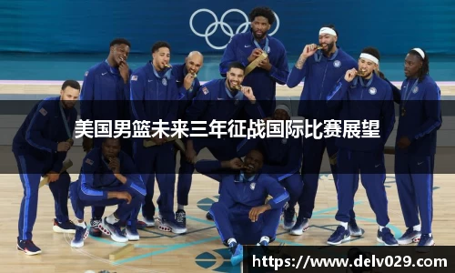 美国男篮未来三年征战国际比赛展望