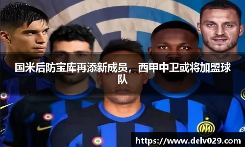国米后防宝库再添新成员，西甲中卫或将加盟球队