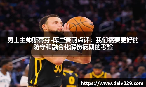 勇士主帅斯蒂芬-库里赛前点评：我们需要更好的防守和融合化解伤病期的考验