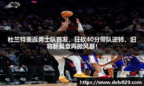 杜兰特重返勇士队首发，狂砍40分带队逆转，旧将新篇章再掀风暴！