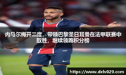 内马尔梅开二度，带领巴黎圣日耳曼在法甲联赛中取胜，继续领跑积分榜