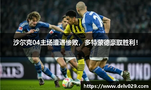 沙尔克04主场遭遇惨败，多特蒙德豪取胜利！