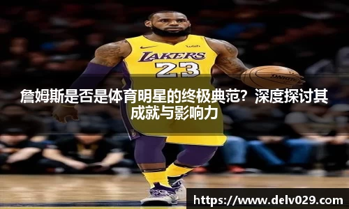 詹姆斯是否是体育明星的终极典范？深度探讨其成就与影响力