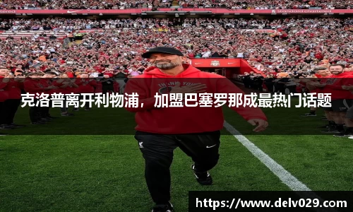 克洛普离开利物浦，加盟巴塞罗那成最热门话题