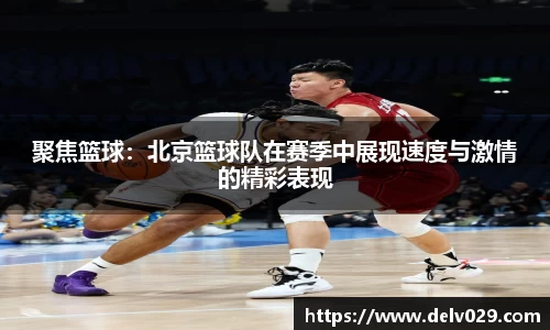 聚焦篮球：北京篮球队在赛季中展现速度与激情的精彩表现