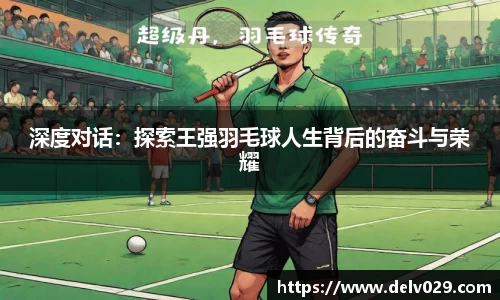 深度对话：探索王强羽毛球人生背后的奋斗与荣耀