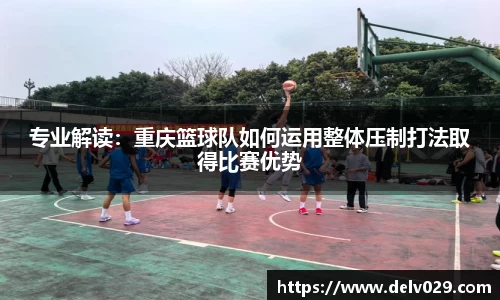 专业解读：重庆篮球队如何运用整体压制打法取得比赛优势