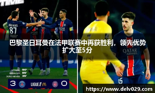 巴黎圣日耳曼在法甲联赛中再获胜利，领先优势扩大至5分