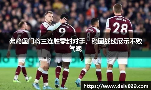 弗赖堡门将三连胜零封对手，稳固战线展示不败气魄