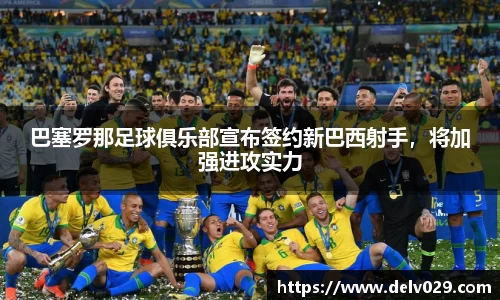巴塞罗那足球俱乐部宣布签约新巴西射手，将加强进攻实力