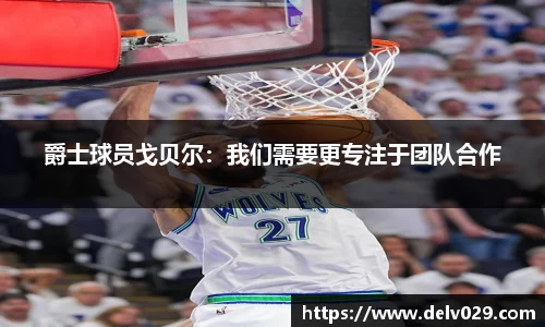 爵士球员戈贝尔：我们需要更专注于团队合作