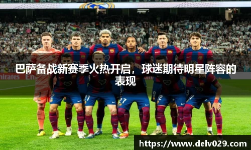 巴萨备战新赛季火热开启，球迷期待明星阵容的表现