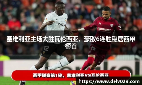 塞维利亚主场大胜瓦伦西亚，豪取6连胜稳居西甲榜首