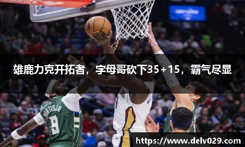 雄鹿力克开拓者，字母哥砍下35+15，霸气尽显