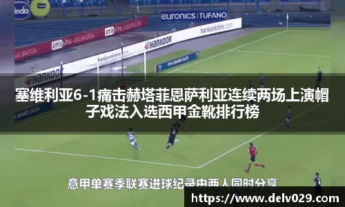 塞维利亚6-1痛击赫塔菲恩萨利亚连续两场上演帽子戏法入选西甲金靴排行榜