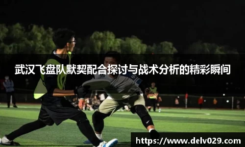 武汉飞盘队默契配合探讨与战术分析的精彩瞬间
