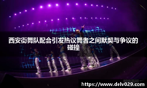 西安街舞队配合引发热议舞者之间默契与争议的碰撞