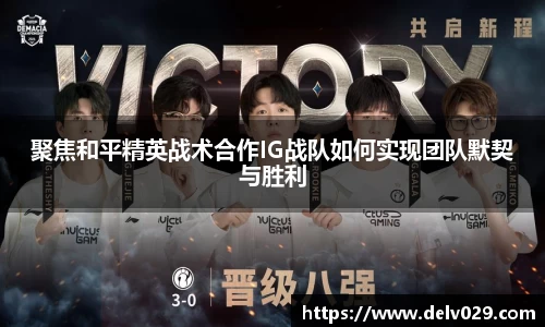 聚焦和平精英战术合作IG战队如何实现团队默契与胜利