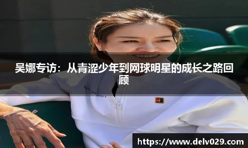 吴娜专访：从青涩少年到网球明星的成长之路回顾