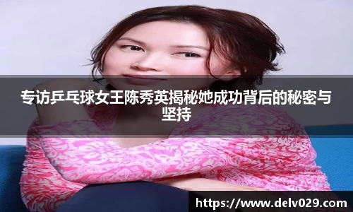 专访乒乓球女王陈秀英揭秘她成功背后的秘密与坚持