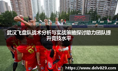 武汉飞盘队战术分析与实战策略探讨助力团队提升竞技水平