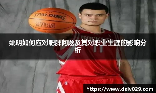 姚明如何应对肥胖问题及其对职业生涯的影响分析