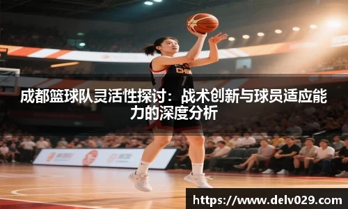 成都篮球队灵活性探讨：战术创新与球员适应能力的深度分析